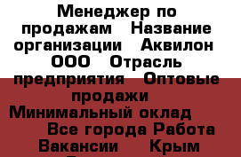 Менеджер по продажам › Название организации ­ Аквилон, ООО › Отрасль предприятия ­ Оптовые продажи › Минимальный оклад ­ 40 000 - Все города Работа » Вакансии   . Крым,Бахчисарай